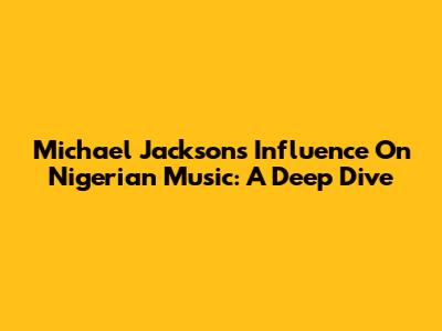 Michael Jackson's Influence On Nigerian Music: A Deep Dive