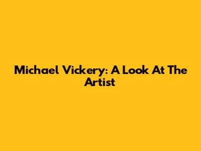 Michael Vickery: A Look At The Artist