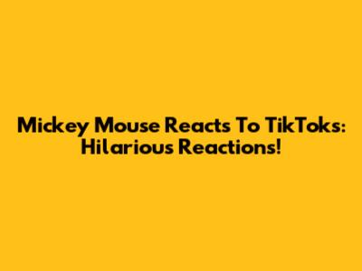 Mickey Mouse Reacts To TikToks: Hilarious Reactions!