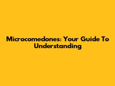 Microcomedones: Your Guide To Understanding