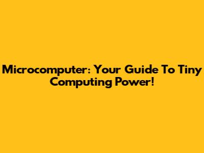 Microcomputer: Your Guide To Tiny Computing Power!