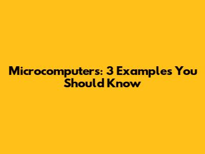 Microcomputers: 3 Examples You Should Know