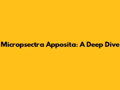Micropsectra Apposita: A Deep Dive