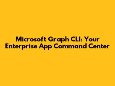 Microsoft Graph CLI: Your Enterprise App Command Center
