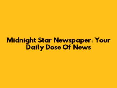 Midnight Star Newspaper: Your Daily Dose Of News