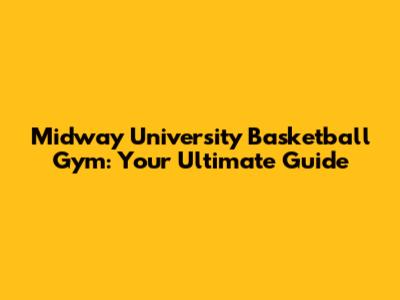 Midway University Basketball Gym: Your Ultimate Guide