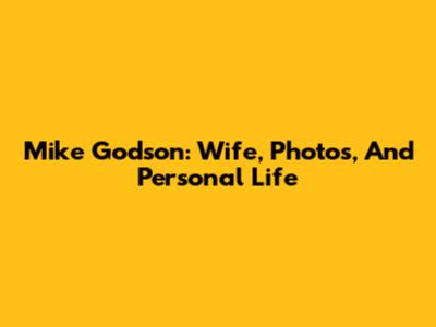 Mike Godson: Wife, Photos, And Personal Life