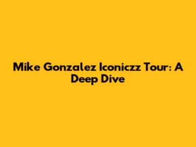 Mike Gonzalez Iconiczz Tour: A Deep Dive