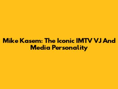 Mike Kasem: The Iconic IMTV VJ And Media Personality