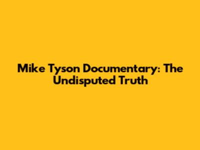 Mike Tyson Documentary: The Undisputed Truth