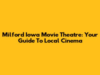 Milford Iowa Movie Theatre: Your Guide To Local Cinema
