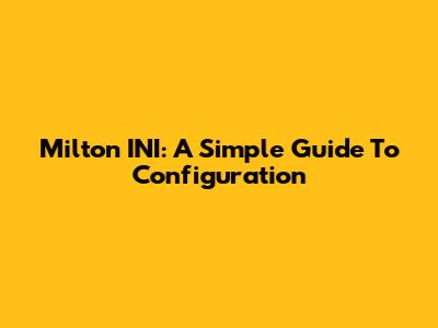 Milton INI: A Simple Guide To Configuration