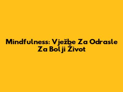 Mindfulness: Vježbe Za Odrasle Za Bolji Život