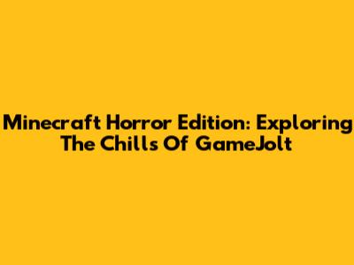 Minecraft Horror Edition: Exploring The Chills Of GameJolt