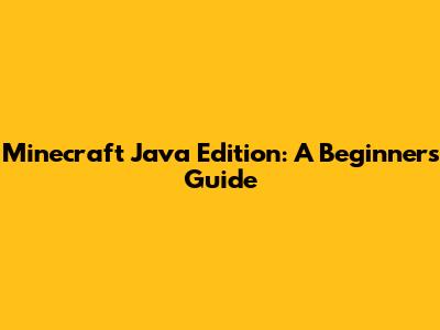 Minecraft Java Edition: A Beginner's Guide