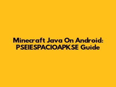 Minecraft Java On Android: PSEIESPACIOAPKSE Guide