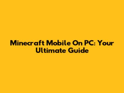 Minecraft Mobile On PC: Your Ultimate Guide