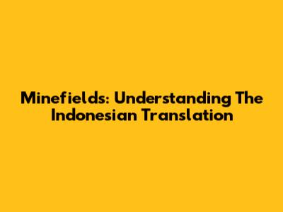 Minefields: Understanding The Indonesian Translation