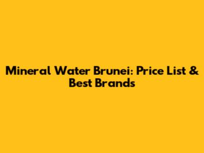 Mineral Water Brunei: Price List & Best Brands
