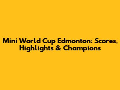 Mini World Cup Edmonton: Scores, Highlights & Champions