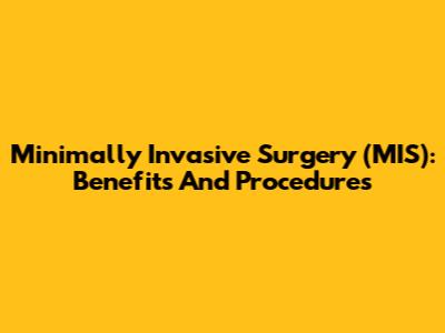 Minimally Invasive Surgery (MIS): Benefits And Procedures