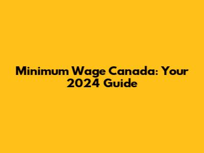 Minimum Wage Canada: Your 2024 Guide