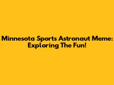 Minnesota Sports Astronaut Meme: Exploring The Fun!
