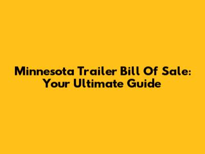 Minnesota Trailer Bill Of Sale: Your Ultimate Guide
