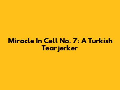 Miracle In Cell No. 7: A Turkish Tearjerker