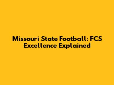 Missouri State Football: FCS Excellence Explained