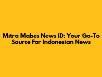 Mitra Mabes News ID: Your Go-To Source For Indonesian News