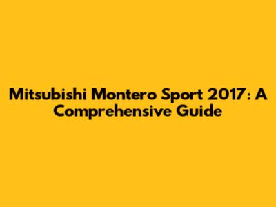 Mitsubishi Montero Sport 2017: A Comprehensive Guide