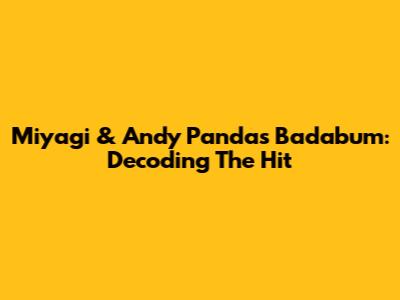Miyagi & Andy Panda's Badabum: Decoding The Hit