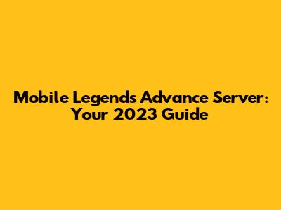 Mobile Legends Advance Server: Your 2023 Guide