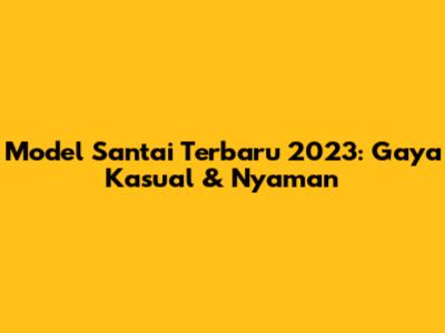 Model Santai Terbaru 2023: Gaya Kasual & Nyaman
