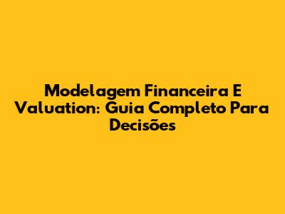 Modelagem Financeira E Valuation: Guia Completo Para Decisões