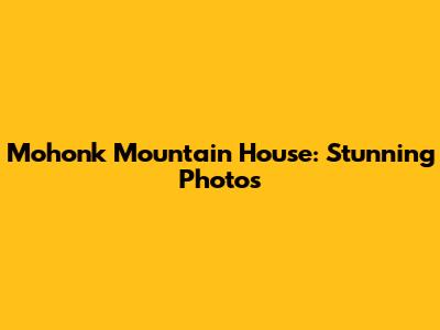 Mohonk Mountain House: Stunning Photos
