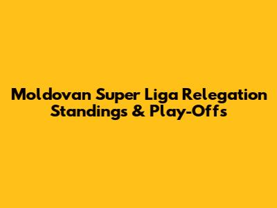 Moldovan Super Liga Relegation Standings & Play-Offs