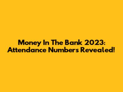 Money In The Bank 2023: Attendance Numbers Revealed!