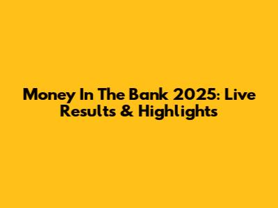 Money In The Bank 2025: Live Results & Highlights