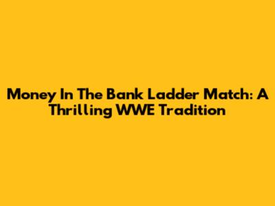 Money In The Bank Ladder Match: A Thrilling WWE Tradition