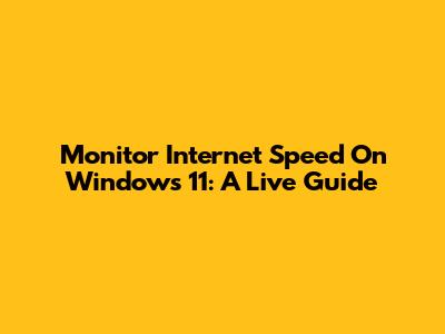 Monitor Internet Speed On Windows 11: A Live Guide