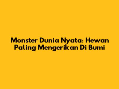 Monster Dunia Nyata: Hewan Paling Mengerikan Di Bumi