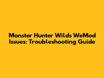 Monster Hunter Wilds WeMod Issues: Troubleshooting Guide