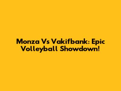 Monza Vs Vakifbank: Epic Volleyball Showdown!
