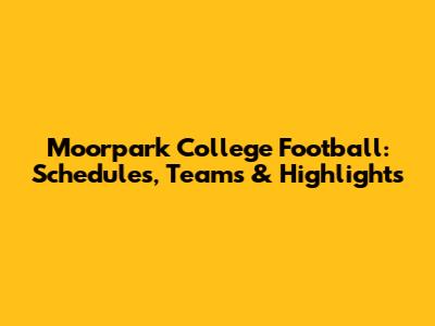 Moorpark College Football: Schedules, Teams & Highlights