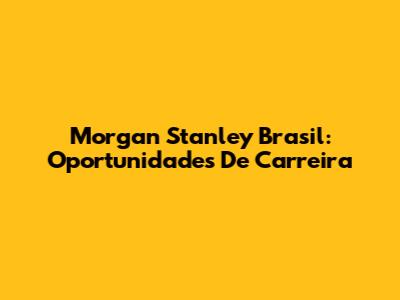 Morgan Stanley Brasil: Oportunidades De Carreira