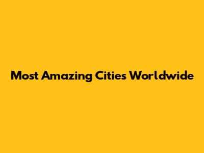 Most Amazing Cities Worldwide