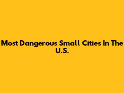 Most Dangerous Small Cities In The U.S.
