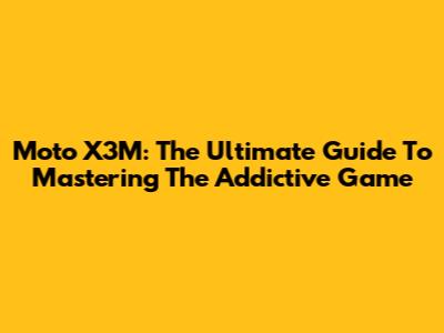 Moto X3M: The Ultimate Guide To Mastering The Addictive Game